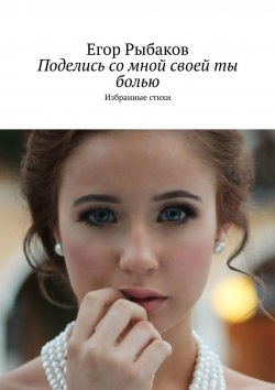 Книга "Поделись со мной своей ты болью. Избранные стихи" – Егор Рыбаков