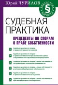 Книга "Судебная практика. Прецеденты по спорам о праве собственности" (Юрий Чурилов, 2018)