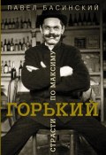 Книга "Горький: страсти по Максиму" (Басинский Павел, 2018)