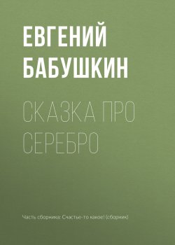 Книга "Сказка про серебро" – Евгений Бабушкин, 2018