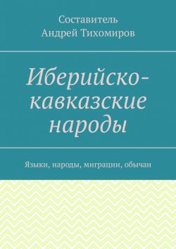 Книга "Иберийско-кавказские народы. Языки, народы, миграции, обычаи" – Андрей Тихомиров