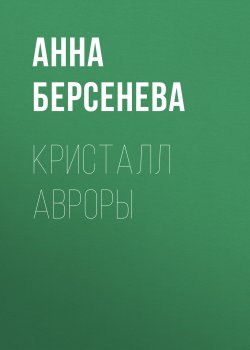 Книга "Кристалл Авроры" – Анна Берсенева, 2018
