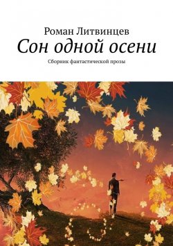 Книга "Сон одной осени. Сборник фантастической прозы" – Роман Литвинцев