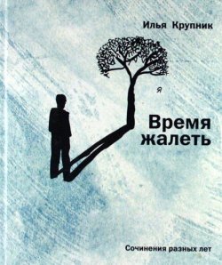 Книга "Время жалеть (сборник)" – Илья Крупник, 2010