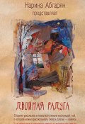 Двойная радуга (сборник) (Лариса Бау, Абгарян Наринэ, и ещё 9 авторов, 2018)