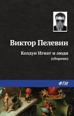 Книга "Колдун Игнат и люди (сборник)" – Виктор Пелевин, 2007