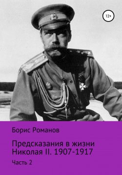 Книга "Предсказания в жизни Николая II. Часть 2. 1907-1917 гг." – Борис Романов, 2017