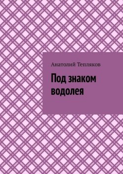 Книга "Под знаком водолея" – Анатолий Тепляков