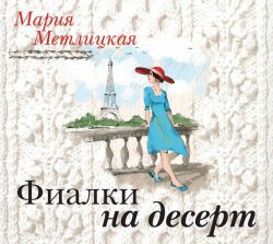 Книга "Фиалки на десерт (повесть)" – Мария Метлицкая, 2017