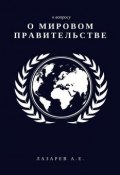К вопросу о Мировом Правительстве (Александр Лазарев, Александр Лазарев)