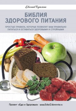 Книга "Библия здорового питания. Простые правила, которые позволят вам правильно питаться и оставаться здоровыми и стройными" – Евгений Сутягин, 2017