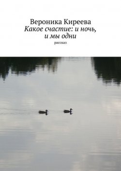 Книга "Какое счастие: и ночь, и мы одни" – Вероника Киреева, 2015