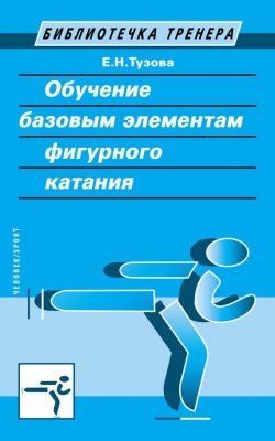 Книга "Обучение базовым элементам фигурного катания" – Е. Н. Тузова, 2015