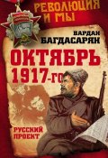 Книга "Октябрь 1917-го. Русский проект" (В. Э. Багдасарян, Вардан Багдасарян, 2017)