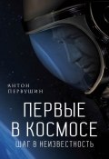 Книга "Первые в космосе. Шаг в неизвестность" (Антон Первушин, 2016)