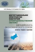 Институциональное пространство кластерной агропродовольственной системы Евразийского экономического союза (А. В. Пилипук, 2016)