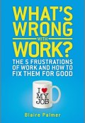 Whats Wrong with Work?. The 5 Frustrations of Work and How to Fix them for Good ()