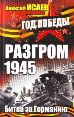 Книга "Разгром 1945. Битва за Германию" – Алексей Исаев, 2010