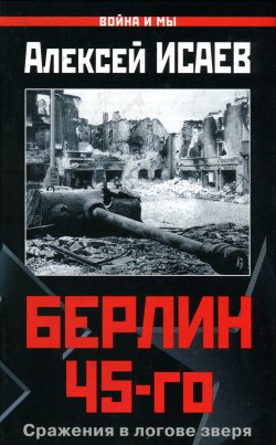 Книга "Берлин 45-го. Сражения в логове зверя" {Война и мы} – Алексей Исаев, 2007