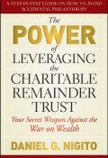 The Power of Leveraging the Charitable Remainder Trust. Your Secret Weapon Against the War on Wealth ()