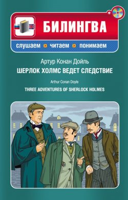 Книга "Шерлок Холмс ведет следствие / Three Adventures of Sherlock Holmes (+MP3)" {Билингва. Слушаем, читаем, понимаем} – Артур Конан Дойл, 2012
