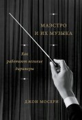 Книга "Маэстро и их музыка. Как работают великие дирижеры" (Мосери Джон, 2017)