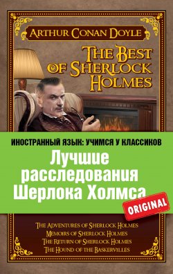 Книга "Лучшие расследования Шерлока Холмса / The Best of Sherlock Holmes" {Иностранный язык: учимся у классиков} – Артур Конан Дойл, Артур Конан Дойл