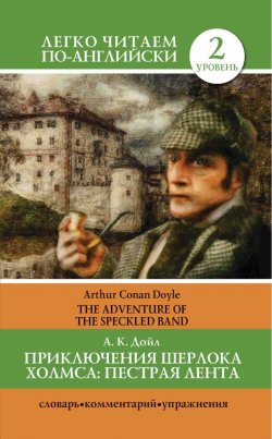 Книга "Приключения Шерлока Холмса. Пестрая лента / The Adventure of the Speckled Band" {Легко читаем по-английски} – Артур Конан Дойл, 2013