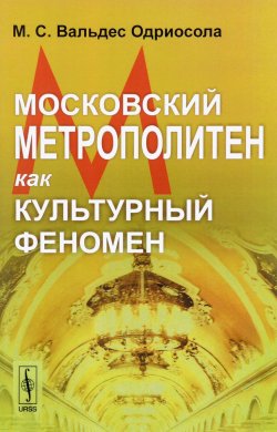Книга "Московский метрополитен как культурный феномен" – Мария Вальдес Одриосола, 2017