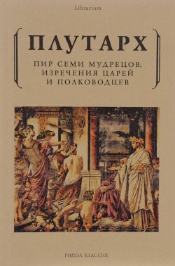 Книга "Пир семи мудрецов. Изречения царей и полководцев" – , 2017