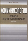 Коммуникология: основы теории коммуникации / Учебник для бакалавров, 4-е издание, переработанное (Феликс Шарков, 2012)