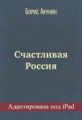 Книга "Счастливая Россия (адаптирована под iPad)" (Акунин Борис, 2017)
