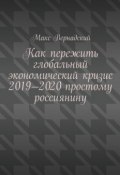 Как пережить глобальный экономический кризис 2019-2020 простому россиянину (Вернадский Макс)