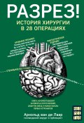 Книга "Разрез! История хирургии в 28 операциях" (Ван Де Лаар Арнольд, 2014)