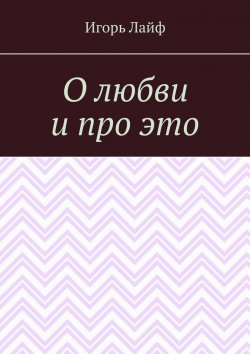 Книга "О любви и про это" – Игорь Лайф