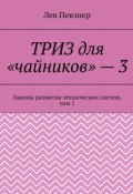 ТРИЗ для «чайников» – 3. Законы развития технических систем, том 1, издание 2-е исправленное и дополненное (Лев Певзнер)