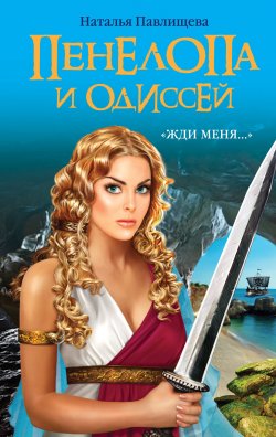 Книга "Пенелопа и Одиссей. «Жди меня…»" – Наталья Павлищева, 2012