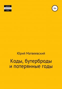 Книга "Коды, бутерброды и потерянные годы" – Юрий Матвеевский, 2019