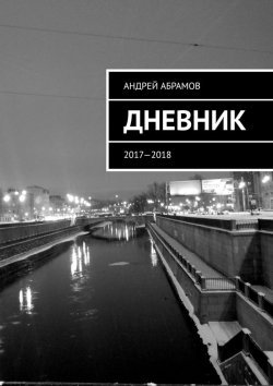 Книга "ДНЕВНИК. 2017—2018" – Андрей Абрамов