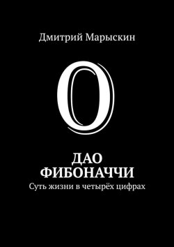 Книга "Дао Фибоначчи. Суть жизни в четырёх цифрах" – Дмитрий Марыскин