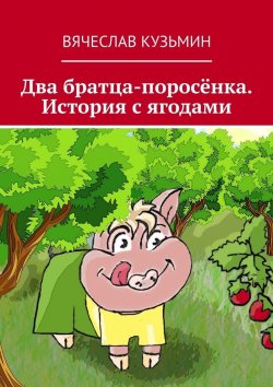 Книга "Два братца-поросёнка. История с ягодами" – Вячеслав Кузьмин