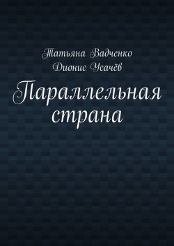 Книга "Параллельная страна" – Татьяна Вадченко, Дионис Усачёв