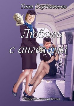 Книга "Любовь с ангелами. Повесть стюардессы" – Таня Сербиянова