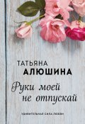 Книга "Руки моей не отпускай" (Татьяна Алюшина, 2019)