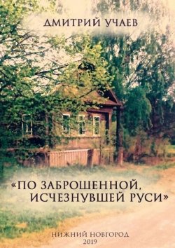 Книга "«По заброшенной, исчезнувшей Руси»" – Дмитрий Учаев