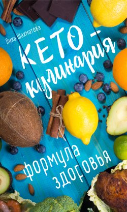 Книга "Кето-кулинария. Формула здоровья / Рецепты для кетогенной диеты" – Лика Шахматова, 2019