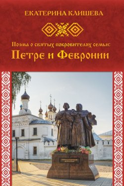 Книга "Поэма о святых покровителях семьи: Петре и Февронии" – Екатерина Клишева, 2019