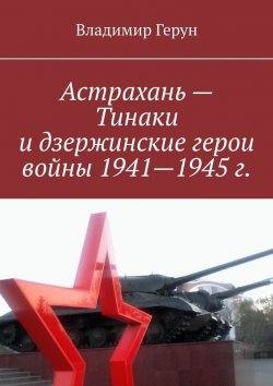 Книга "Астрахань – Тинаки и дзержинские герои войны 1941—1945 г." – Владимир Герун