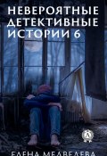 Книга "Невероятные детективные истории 6" (Елена Медведева)