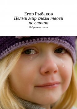 Книга "Целый мир слезы твоей не стоит. Избранные стихи" – Егор Рыбаков